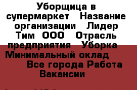 Уборщица в супермаркет › Название организации ­ Лидер Тим, ООО › Отрасль предприятия ­ Уборка › Минимальный оклад ­ 25 200 - Все города Работа » Вакансии   